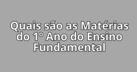 Quais são as Matérias do 1º Ano do Ensino Fundamental?