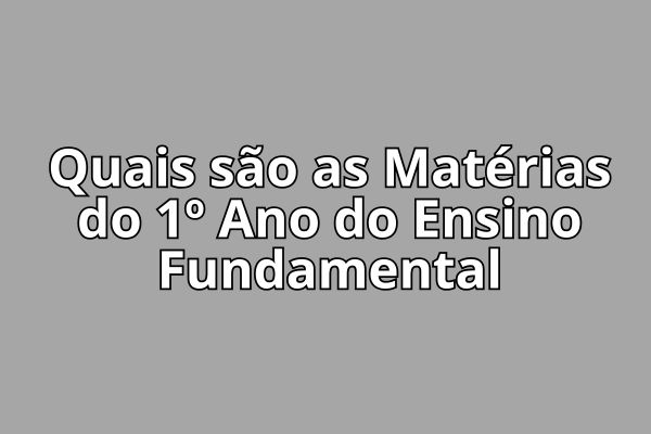 Quais são as Matérias do 1º Ano do Ensino Fundamental?