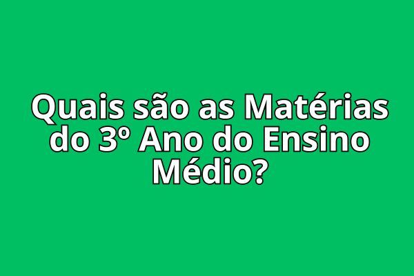 Quais são as Matérias do 3º Ano do Ensino Médio?