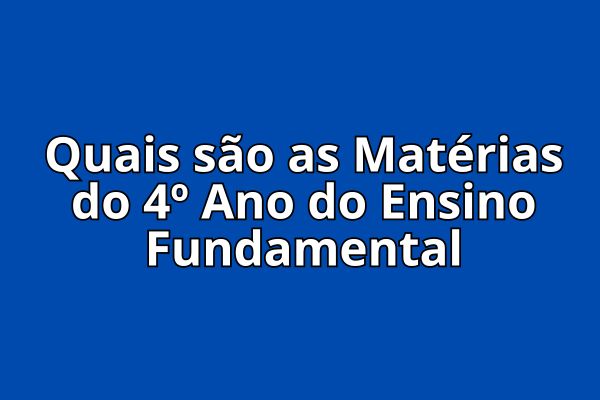 Quais são as Matérias do 4º Ano do Ensino Fundamental?