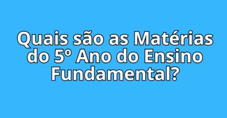Quais são as Matérias do 5º Ano do Ensino Fundamental?