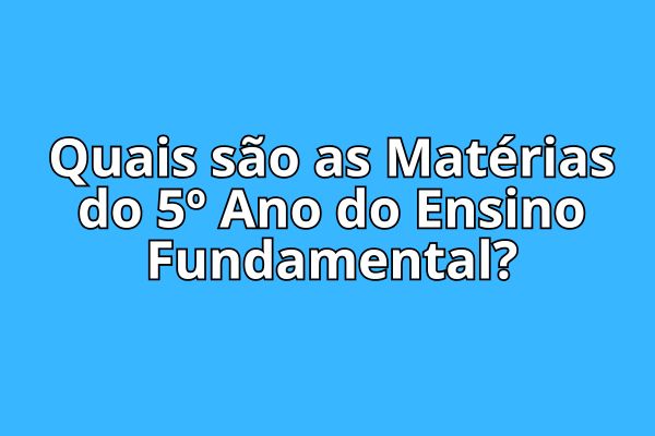Quais são as Matérias do 5º Ano do Ensino Fundamental?