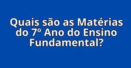 Quais são as Matérias do 7º Ano do Ensino Fundamental?