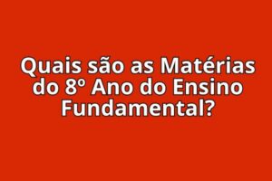 Quais são as Matérias do 8º Ano do Ensino Fundamental?
