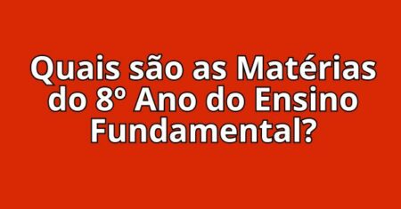 Quais são as Matérias do 8º Ano do Ensino Fundamental?