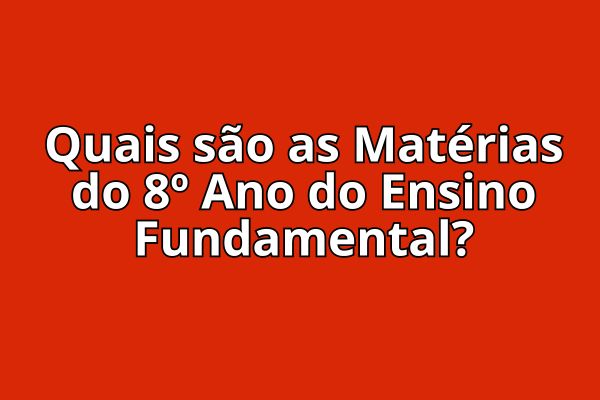 Quais são as Matérias do 8º Ano do Ensino Fundamental
