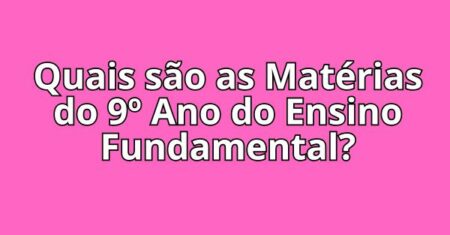 Quais são as Matérias do 9º Ano do Ensino Fundamental?